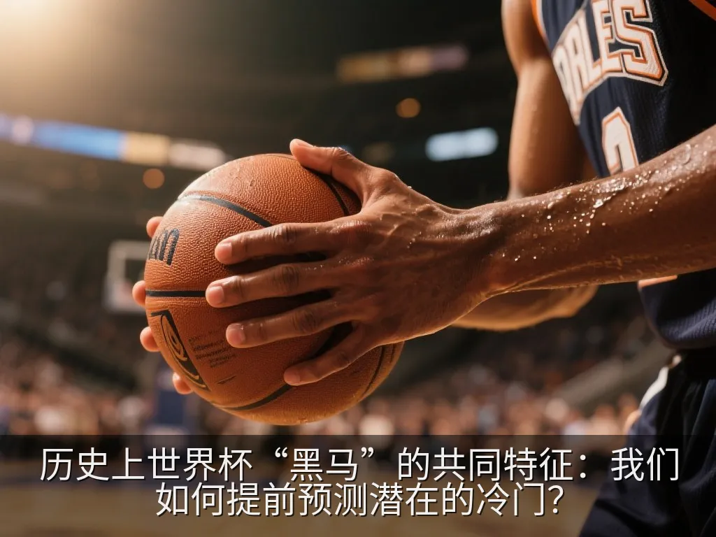历史上世界杯“黑马”的共同特征：我们如何提前预测潜在的冷门？